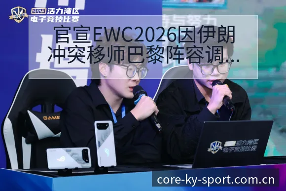 官宣EWC2026因伊朗冲突移师巴黎阵容调整影响数据对比 - 开云