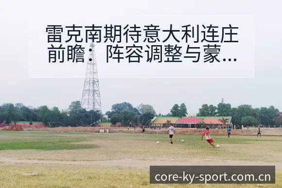雷克南期待意大利连庄前瞻:阵容调整与蒙托亚对比分析 - 开云