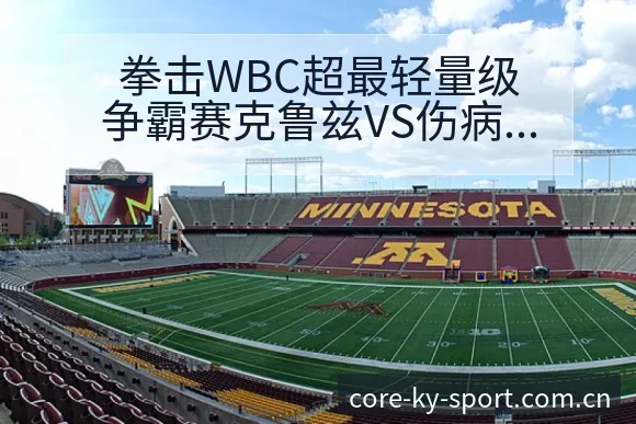 拳击WBC超最轻量级争霸赛克鲁兹VS伤病恢复对赛程影响战 - 开云