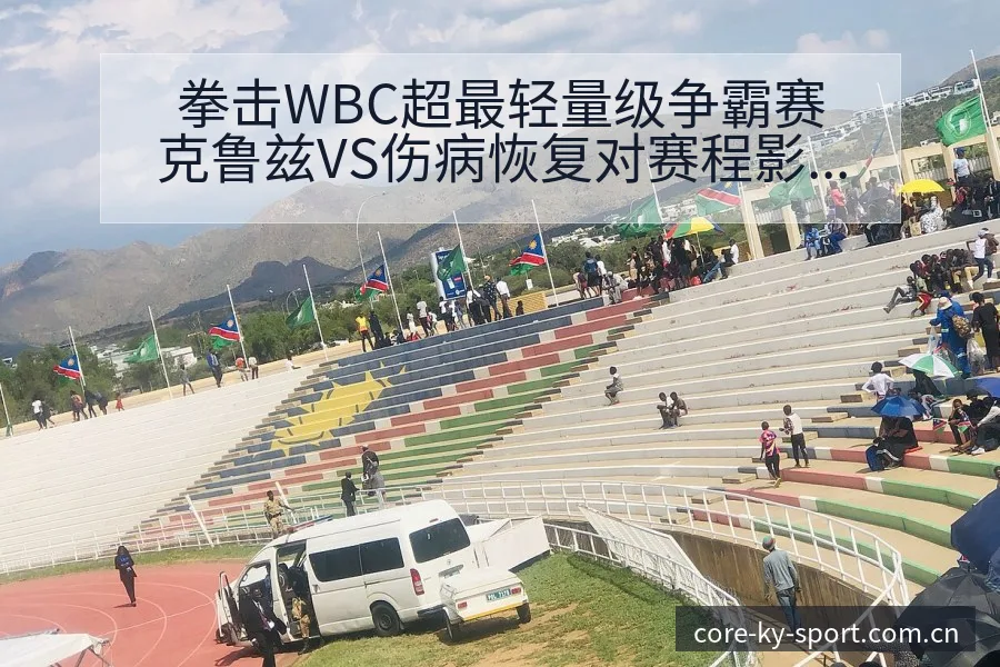 拳击WBC超最轻量级争霸赛克鲁兹VS伤病恢复对赛程影响战 - 开云